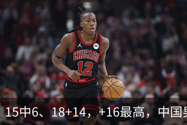 15中6、18+14，+16最高，中国男篮真大腿，郭士强给杜锋上一课？